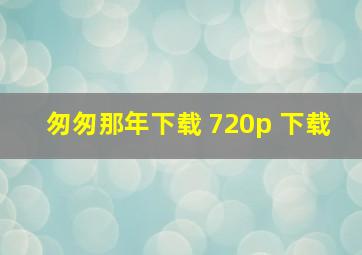 匆匆那年下载 720p 下载